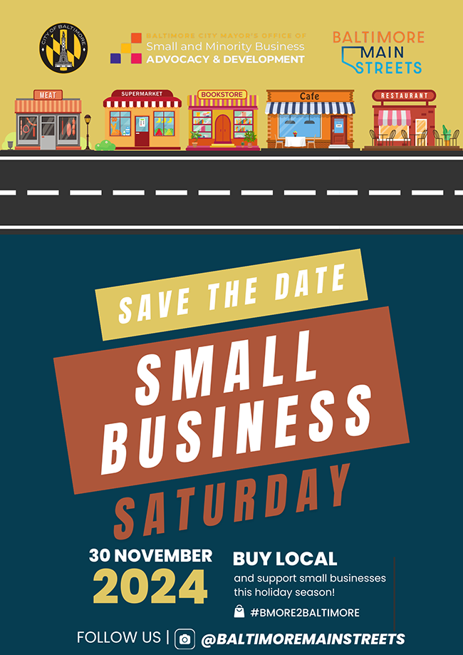 Baltimore City Mayor's Office of Small and Minority Business Advocacy & Development / Baltimore Main Streets - Save the Date: Small Business Saturday.  11/30/24.  Buy local and support small businesses this holiday season!